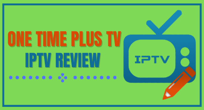 One Time Plus TV IPTV Review – 2023 Update