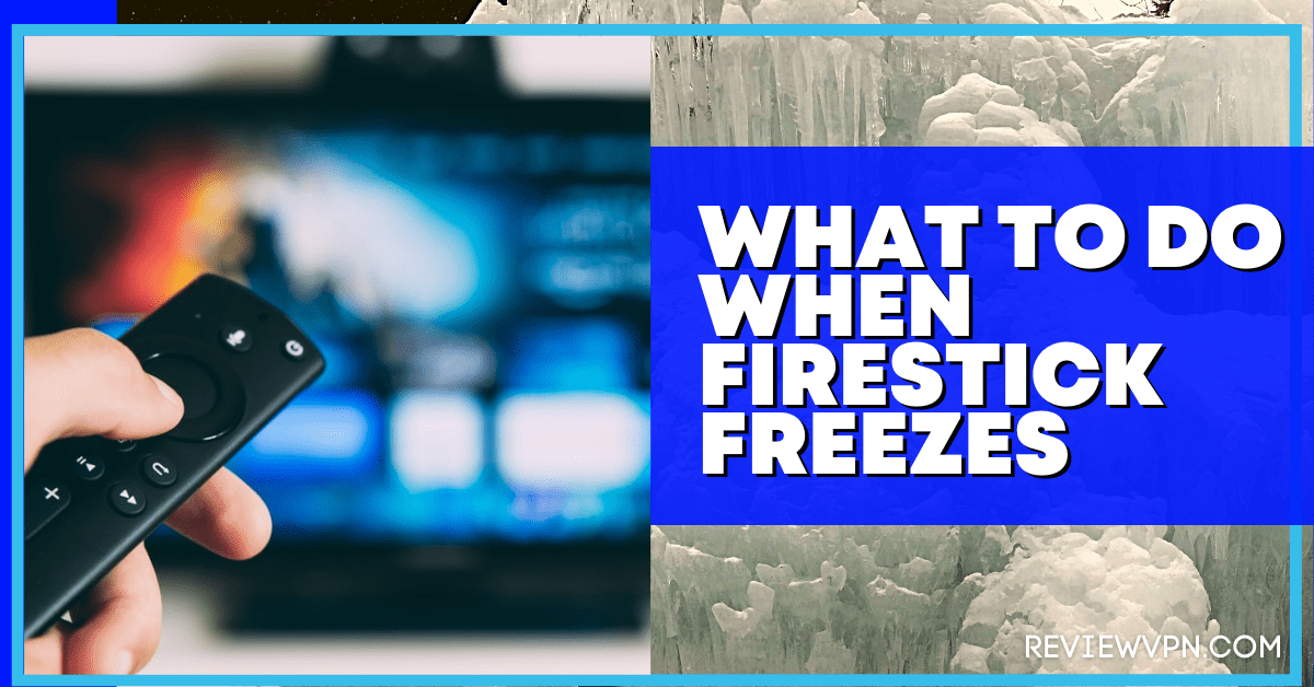 Firestick Freezes: What are Reasons and the Best Solutions to Do