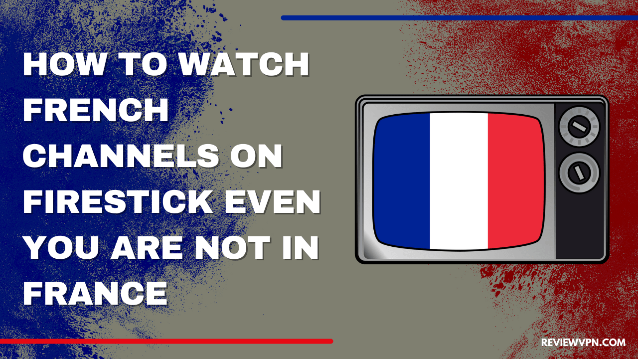 How to Watch French Channels on Firestick Even You Are Not In France