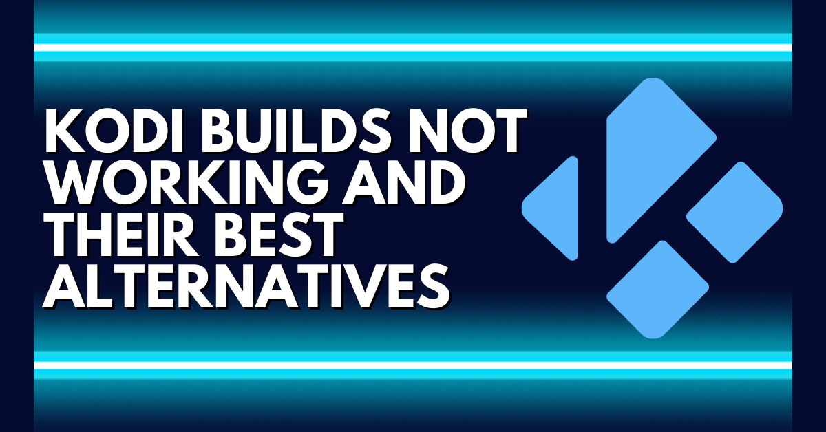Kodi Builds Not Working and Their Best Alternatives